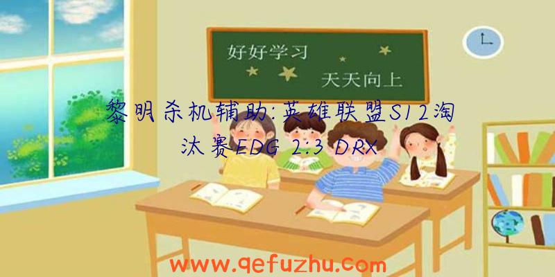 黎明杀机辅助:英雄联盟S12淘汰赛EDG